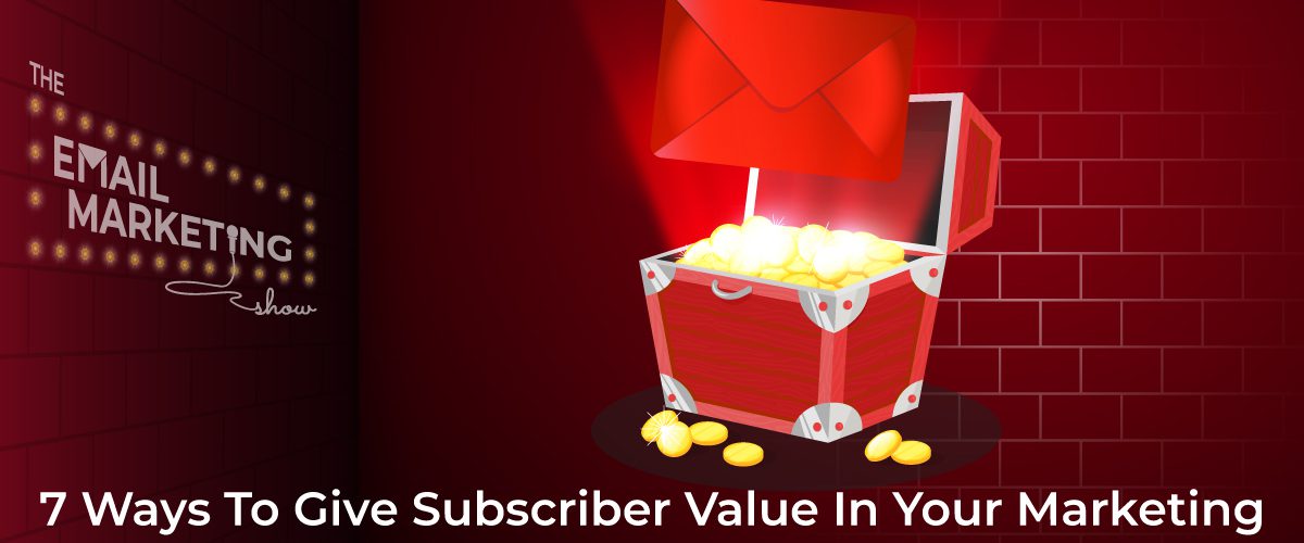 7 Ways To Give Subscriber Value In Your Marketing Emails (So People Love Receiving Them)